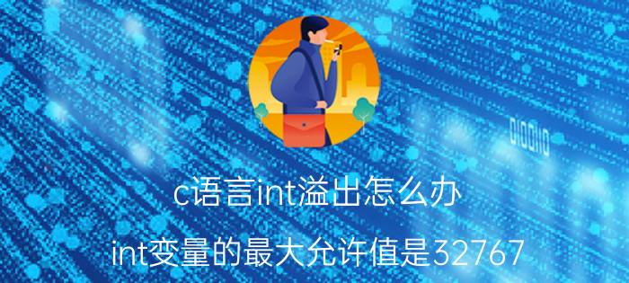 c语言int溢出怎么办 int变量的最大允许值是32767，为什么没有溢出？